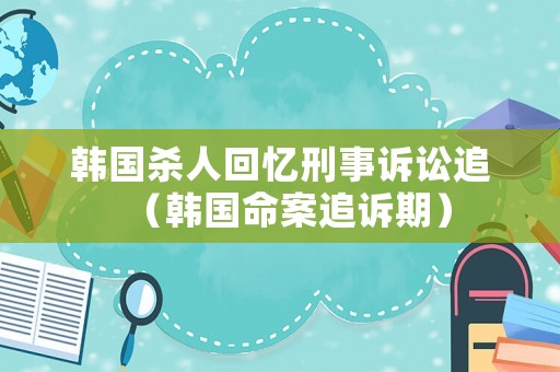 韓國殺人回憶刑事訴訟追（韓國命案追訴期）