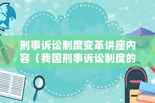 刑事訴訟制度變革講座內(nèi)容（我國刑事訴訟制度的發(fā)展）