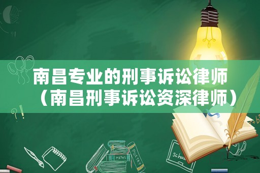 南昌專業(yè)的刑事訴訟律師（南昌刑事訴訟資深律師）