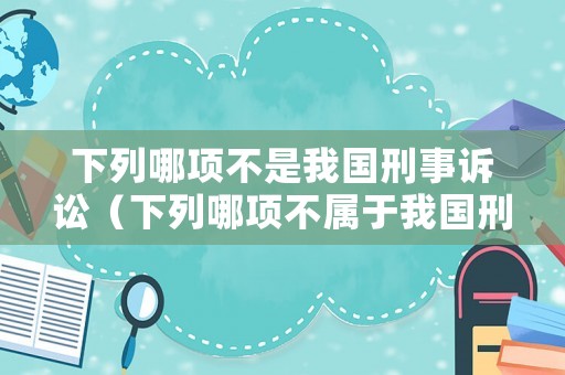 下列哪項(xiàng)不是我國(guó)刑事訴訟（下列哪項(xiàng)不屬于我國(guó)刑事訴訟奉行的原則）