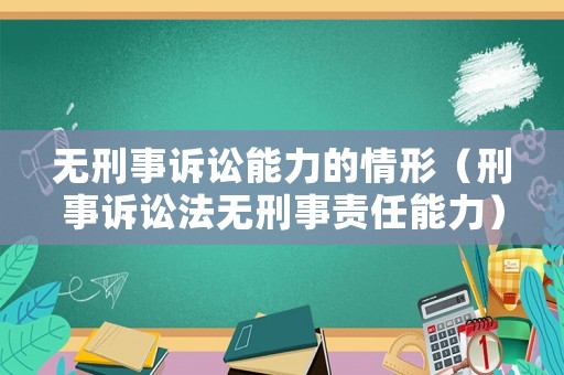 無(wú)刑事訴訟能力的情形（刑事訴訟法無(wú)刑事責(zé)任能力）