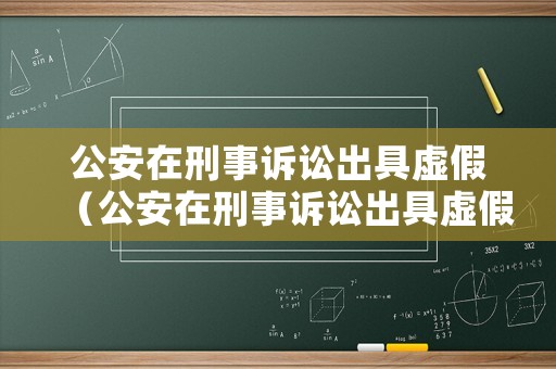 公安在刑事訴訟出具虛假（公安在刑事訴訟出具虛假訴訟證明）