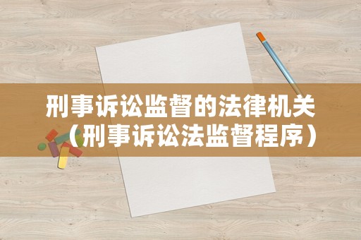 刑事訴訟監(jiān)督的法律機(jī)關(guān)（刑事訴訟法監(jiān)督程序）