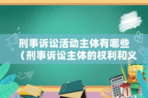 刑事訴訟活動(dòng)主體有哪些（刑事訴訟主體的權(quán)利和義務(wù)）