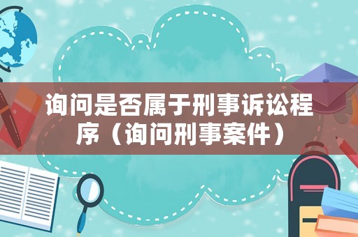詢問是否屬于刑事訴訟程序（詢問刑事案件）