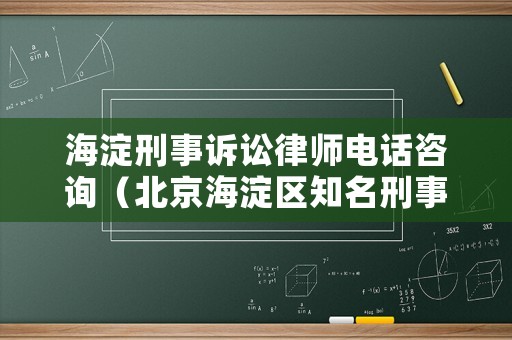 海淀刑事訴訟律師電話咨詢（北京海淀區(qū)知名刑事律師）
