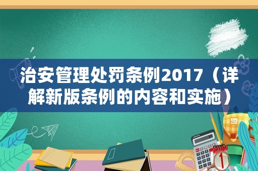 治安管理處罰條例2017（詳解新版條例的內(nèi)容和實施）
