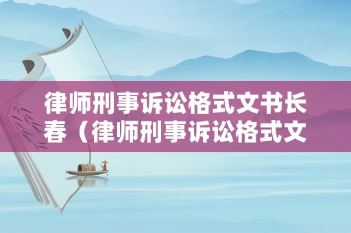 律師刑事訴訟格式文書長春（律師刑事訴訟格式文書八）