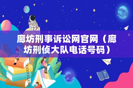 廊坊刑事訴訟網(wǎng)官網(wǎng)（廊坊刑偵大隊電話號碼）