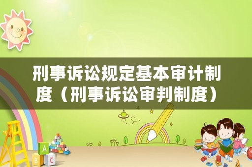 刑事訴訟規(guī)定基本審計(jì)制度（刑事訴訟審判制度）
