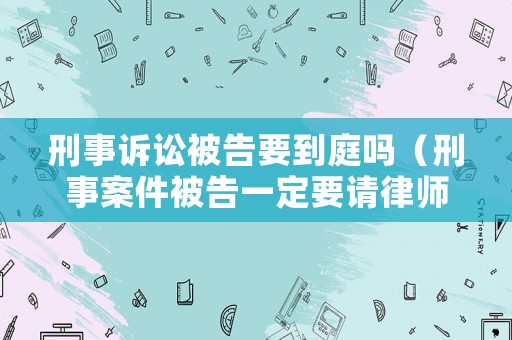 刑事訴訟被告要到庭嗎（刑事案件被告一定要請律師嗎）