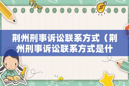 荊州刑事訴訟聯(lián)系方式（荊州刑事訴訟聯(lián)系方式是什么）