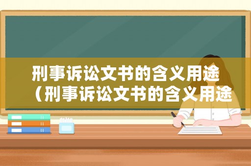 刑事訴訟文書的含義用途（刑事訴訟文書的含義用途和種類）