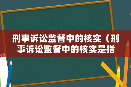 刑事訴訟監(jiān)督中的核實(shí)（刑事訴訟監(jiān)督中的核實(shí)是指）