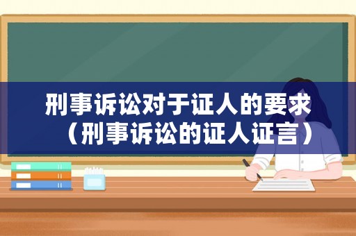 刑事訴訟對于證人的要求（刑事訴訟的證人證言）