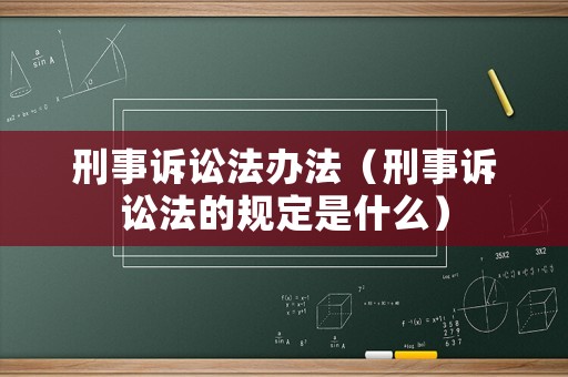 刑事訴訟法辦法（刑事訴訟法的規(guī)定是什么）