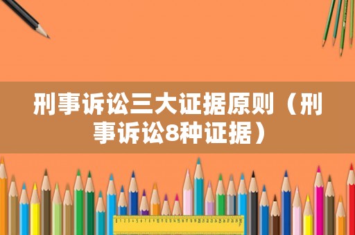 刑事訴訟三大證據(jù)原則（刑事訴訟8種證據(jù)）