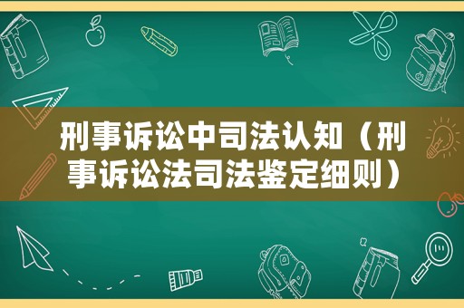 刑事訴訟中司法認知（刑事訴訟法司法鑒定細則）