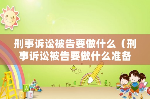 刑事訴訟被告要做什么（刑事訴訟被告要做什么準(zhǔn)備工作）