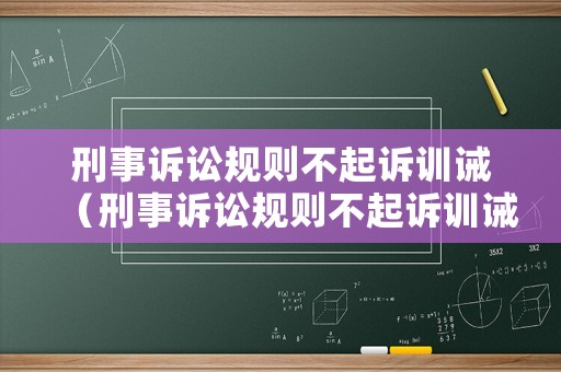 刑事訴訟規(guī)則不起訴訓(xùn)誡（刑事訴訟規(guī)則不起訴訓(xùn)誡書怎么寫）