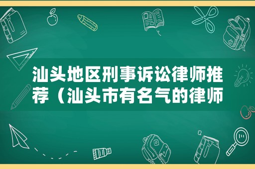 汕頭地區(qū)刑事訴訟律師推薦（汕頭市有名氣的律師）