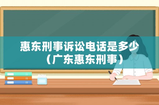 惠東刑事訴訟電話是多少（廣東惠東刑事）