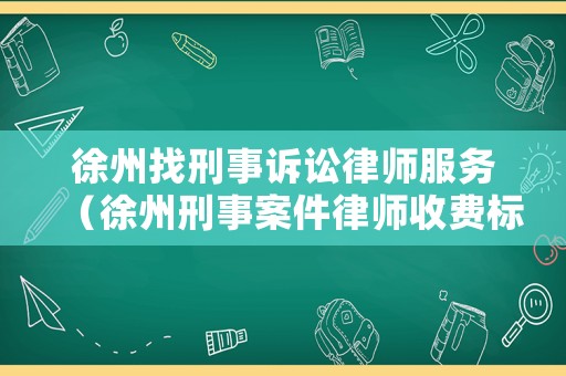 徐州找刑事訴訟律師服務(wù)（徐州刑事案件律師收費(fèi)標(biāo)準(zhǔn)）