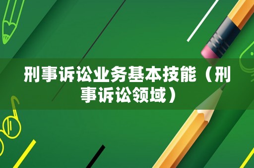 刑事訴訟業(yè)務(wù)基本技能（刑事訴訟領(lǐng)域）