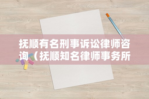撫順有名刑事訴訟律師咨詢（撫順知名律師事務所）