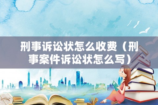 刑事訴訟狀怎么收費(fèi)（刑事案件訴訟狀怎么寫）