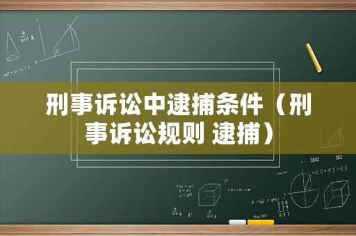 刑事訴訟中逮捕條件（刑事訴訟規(guī)則 逮捕）