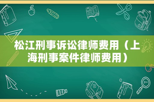 松江刑事訴訟律師費用（上海刑事案件律師費用）