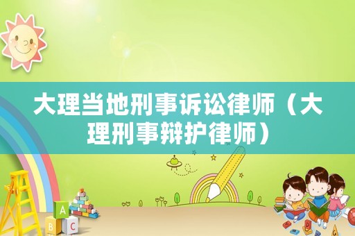 大理當(dāng)?shù)匦淌略V訟律師（大理刑事辯護律師）