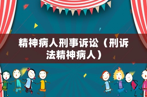 精神病人刑事訴訟（刑訴法精神病人）