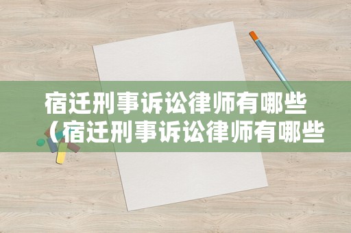 宿遷刑事訴訟律師有哪些（宿遷刑事訴訟律師有哪些人員）