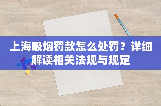 上海吸煙罰款怎么處罰？詳細(xì)解讀相關(guān)法規(guī)與規(guī)定