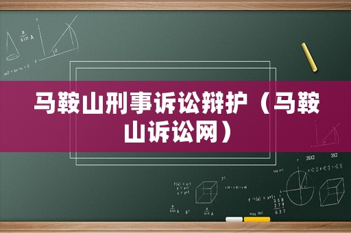 馬鞍山刑事訴訟辯護(hù)（馬鞍山訴訟網(wǎng)）