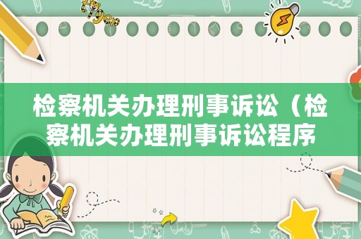 檢察機(jī)關(guān)辦理刑事訴訟（檢察機(jī)關(guān)辦理刑事訴訟程序規(guī)定）