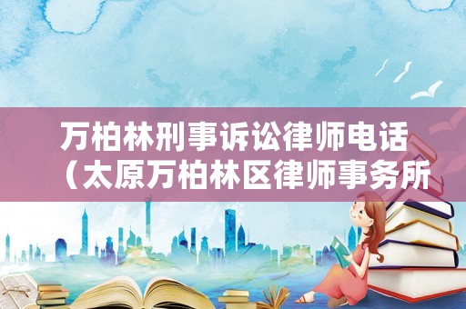 萬柏林刑事訴訟律師電話（太原萬柏林區(qū)律師事務(wù)所電話咨詢）