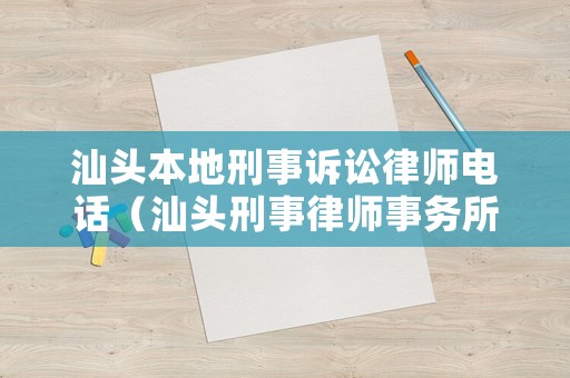 汕頭本地刑事訴訟律師電話（汕頭刑事律師事務(wù)所咨詢電話）