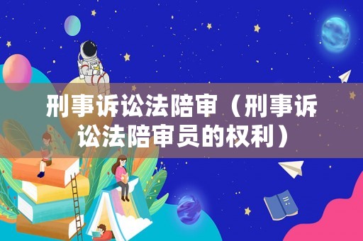 刑事訴訟法陪審（刑事訴訟法陪審員的權(quán)利）