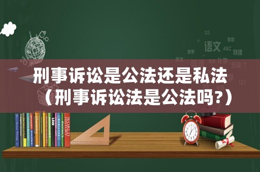 刑事訴訟是公法還是私法（刑事訴訟法是公法嗎?）