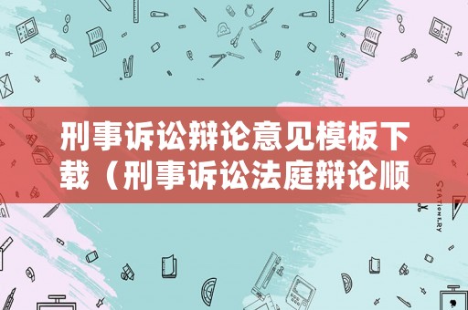 刑事訴訟辯論意見模板下載（刑事訴訟法庭辯論順序）