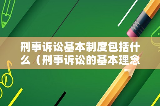 刑事訴訟基本制度包括什么（刑事訴訟的基本理念是什么）