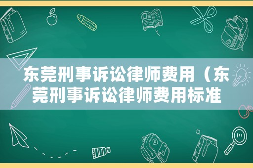東莞刑事訴訟律師費用（東莞刑事訴訟律師費用標準）