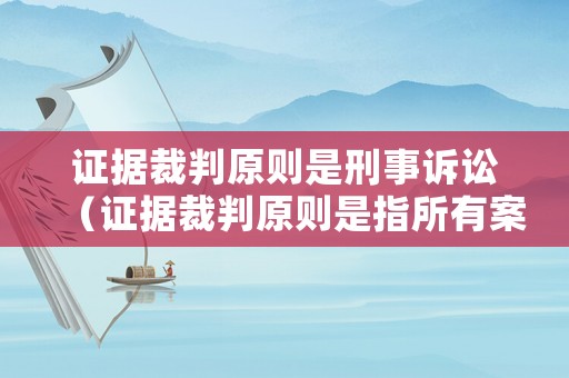 證據(jù)裁判原則是刑事訴訟（證據(jù)裁判原則是指所有案件事實(shí)必須用證據(jù)證明）