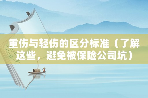 重傷與輕傷的區(qū)分標(biāo)準(zhǔn)（了解這些，避免被保險(xiǎn)公司坑）