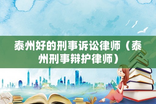 泰州好的刑事訴訟律師（泰州刑事辯護(hù)律師）