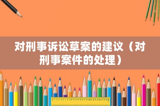 對(duì)刑事訴訟草案的建議（對(duì)刑事案件的處理）
