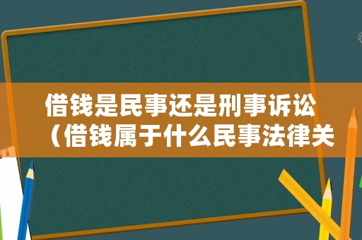 借錢是民事還是刑事訴訟（借錢屬于什么民事法律關系）
